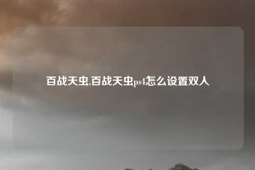 百战天虫,百战天虫ps4怎么设置双人