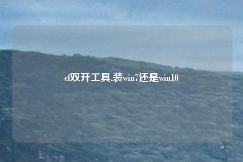 cf双开工具,装win7还是win10