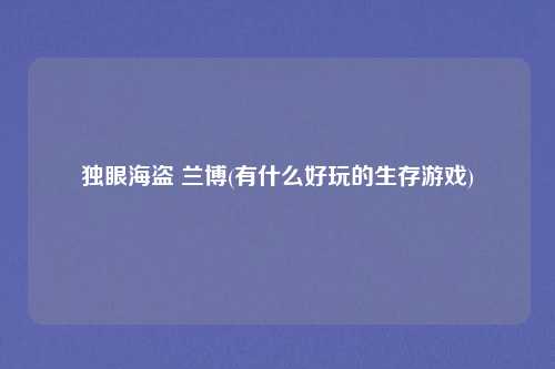 独眼海盗 兰博(有什么好玩的生存游戏)