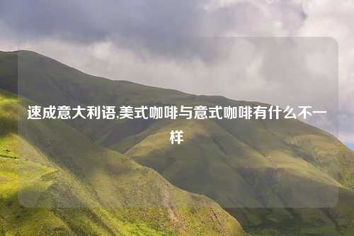 速成意大利语,美式咖啡与意式咖啡有什么不一样