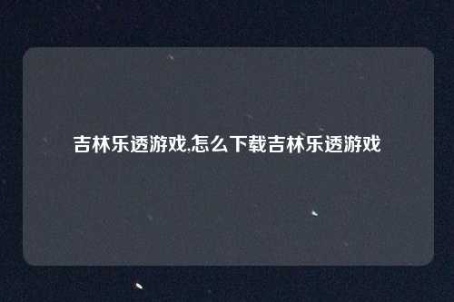 吉林乐透游戏,怎么下载吉林乐透游戏