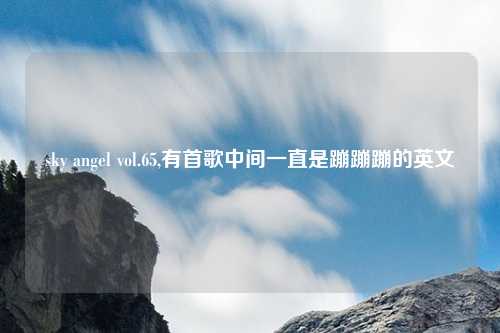 sky angel vol.65,有首歌中间一直是蹦蹦蹦的英文