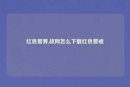 红色警界,战网怎么下载红色警戒