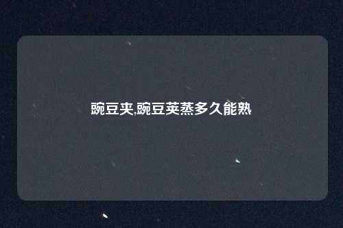 豌豆夹,豌豆荚蒸多久能熟