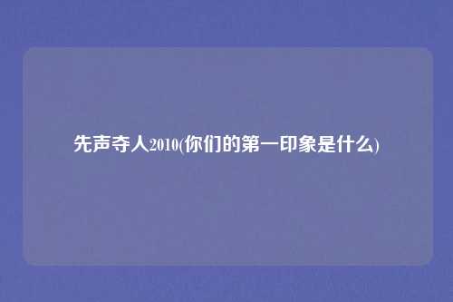 先声夺人2010(你们的第一印象是什么)