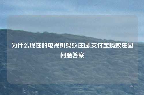 为什么现在的电视机蚂蚁庄园,支付宝蚂蚁庄园问题答案