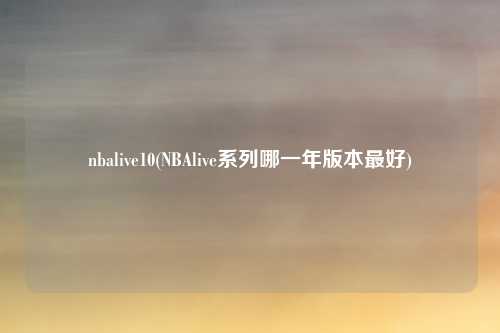 nbalive10(NBAlive系列哪一年版本最好)