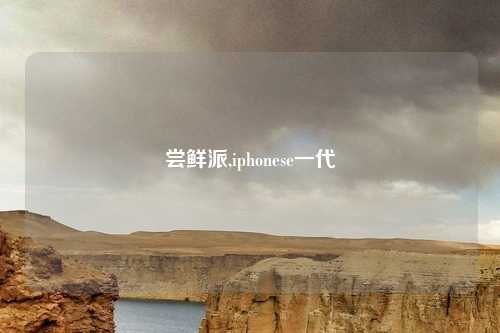 尝鲜派,iphonese一代