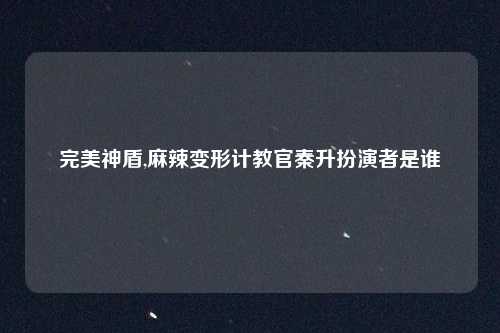 完美神盾,麻辣变形计教官秦升扮演者是谁