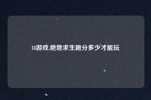 18游戏,绝地求生跑分多少才能玩