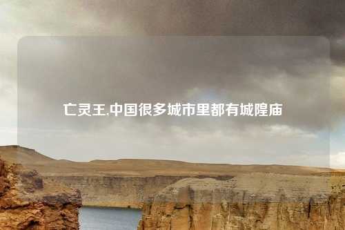 亡灵王,中国很多城市里都有城隍庙