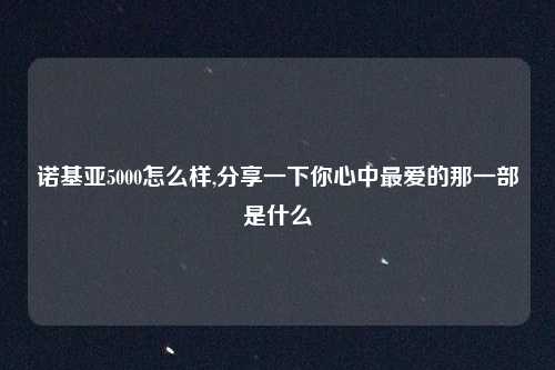 诺基亚5000怎么样,分享一下你心中最爱的那一部是什么