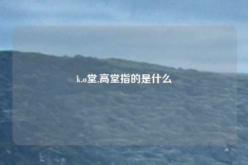 k.o堂,高堂指的是什么