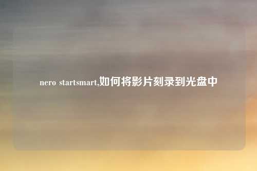 nero startsmart,如何将影片刻录到光盘中