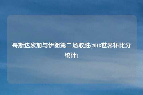 哥斯达黎加与伊朗第二场取胜(2018世界杯比分统计)