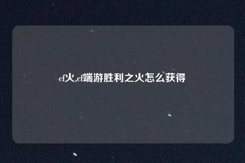 cf火,cf端游胜利之火怎么获得