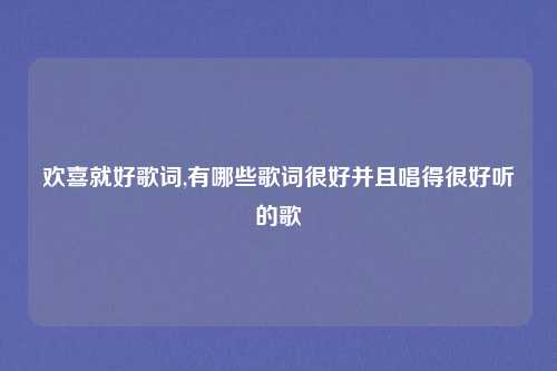 欢喜就好歌词,有哪些歌词很好并且唱得很好听的歌