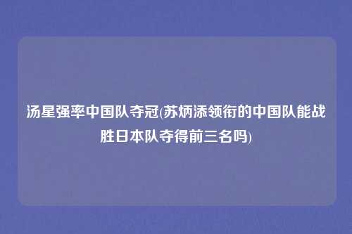 汤星强率中国队夺冠(苏炳添领衔的中国队能战胜日本队夺得前三名吗)