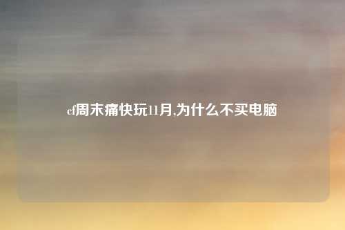cf周末痛快玩11月,为什么不买电脑