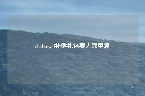 cfcdkey,cf补偿礼包要去哪里领