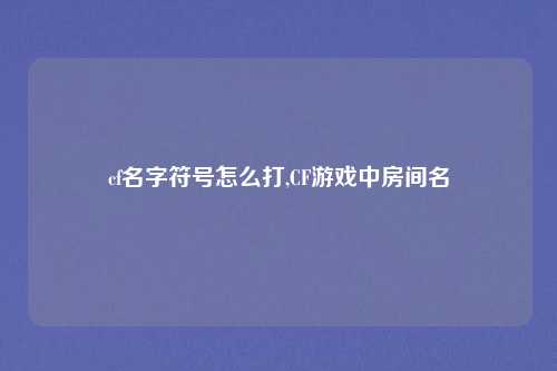 cf名字符号怎么打,CF游戏中房间名