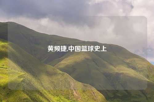 黄频捷,中国篮球史上