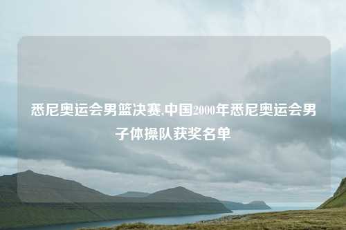 悉尼奥运会男篮决赛,中国2000年悉尼奥运会男子体操队获奖名单