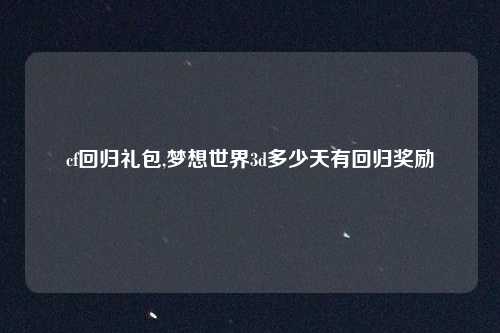cf回归礼包,梦想世界3d多少天有回归奖励