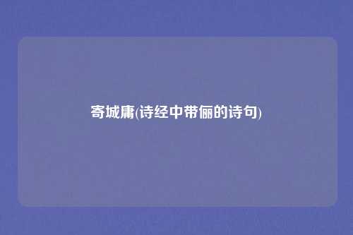 寄城庸(诗经中带俪的诗句)