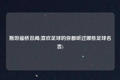 斯坦福桥丑闻(喜欢足球的你都听过哪些足球名言)