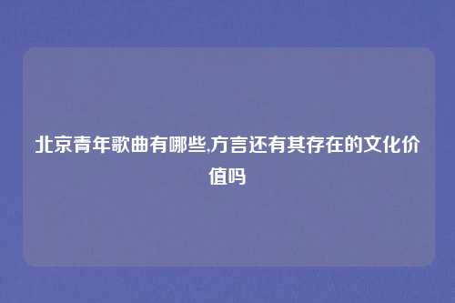 北京青年歌曲有哪些,方言还有其存在的文化价值吗