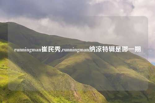 runningman崔民秀,runningman纳凉特辑是哪一期