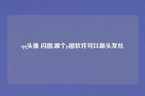 qq头像 闪图,哪个p图软件可以画头发丝