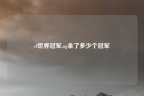cf世界冠军,ag拿了多少个冠军