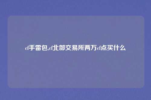 cf手雷包,cf北部交易所两万cf点买什么