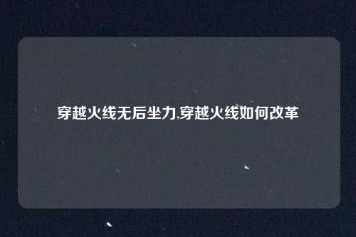 穿越火线无后坐力,穿越火线如何改革