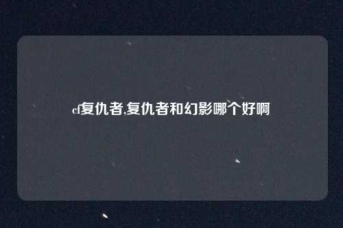 cf复仇者,复仇者和幻影哪个好啊