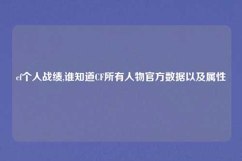 cf个人战绩,谁知道CF所有人物官方数据以及属性