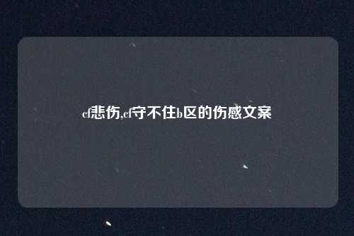 cf悲伤,cf守不住b区的伤感文案