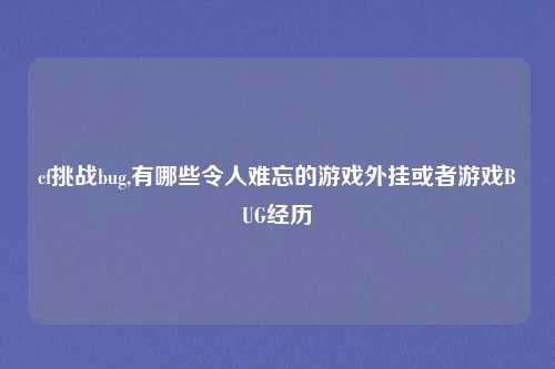 cf挑战bug,有哪些令人难忘的游戏外挂或者游戏BUG经历