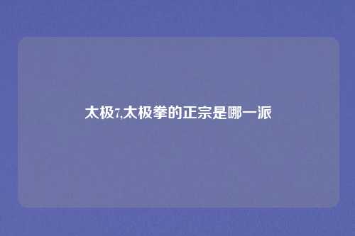 太极7,太极拳的正宗是哪一派