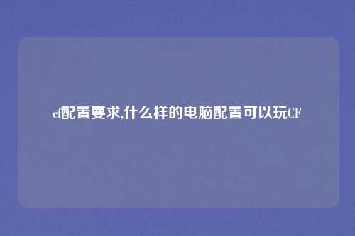cf配置要求,什么样的电脑配置可以玩CF