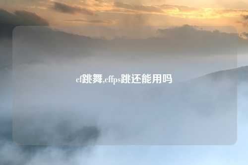 cf跳舞,cffps跳还能用吗