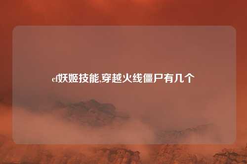 cf妖姬技能,穿越火线僵尸有几个