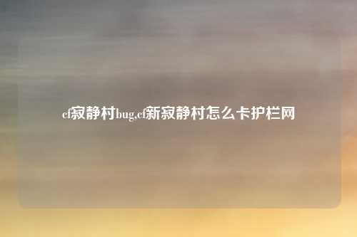 cf寂静村bug,cf新寂静村怎么卡护栏网