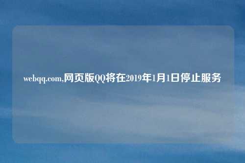 webqq.com,网页版QQ将在2019年1月1日停止服务