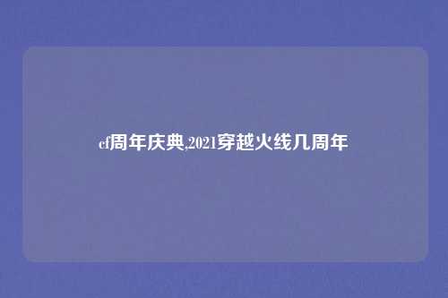 cf周年庆典,2021穿越火线几周年
