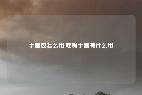 手雷包怎么用,吃鸡手雷有什么用