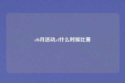 cf6月活动,cf什么时候比赛