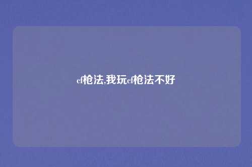 cf枪法,我玩cf枪法不好